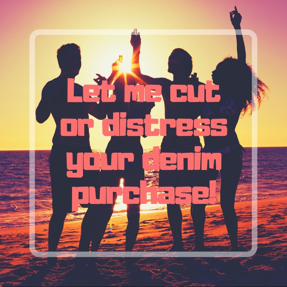 Ask me to cut or distress your denim purchase!
